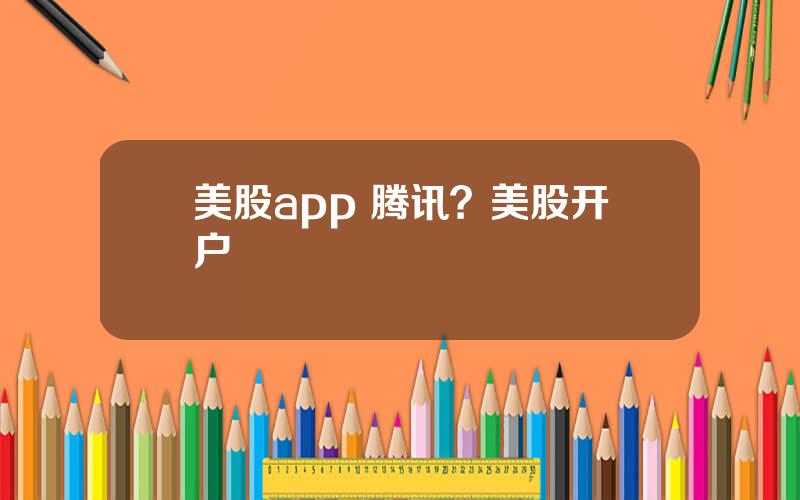 美股app 腾讯？美股开户